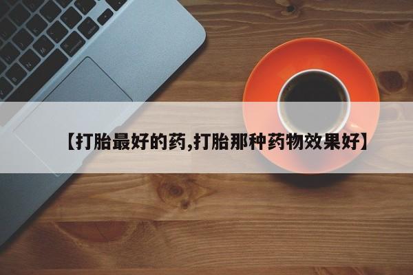 推荐个卖流产药的微信【打胎最好的药,打胎那种药物效果好】