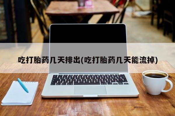 推荐个卖流产药的微信吃打胎药几天排出(吃打胎药几天能流掉)