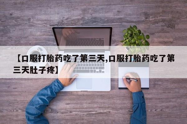 推荐个卖流产药的微信【口服打胎药吃了第三天,口服打胎药吃了第三天肚子疼】