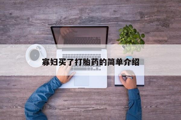 推荐个卖流产药的微信寡妇买了打胎药的简单介绍