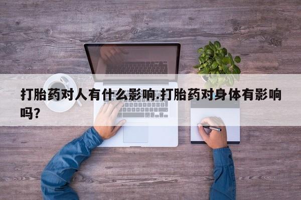 推荐个卖流产药的微信打胎药对人有什么影响.打胎药对身体有影响吗？