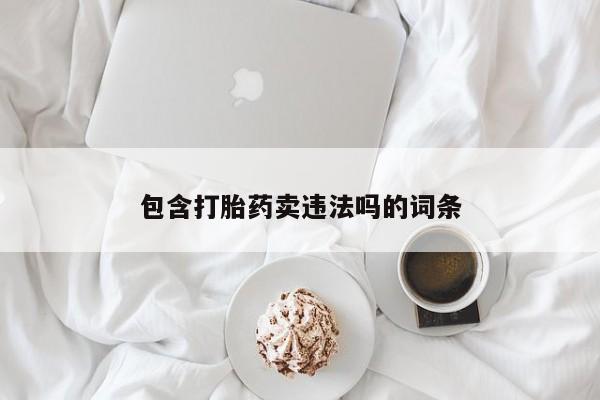 推荐个卖流产药的微信包含打胎药卖违法吗的词条