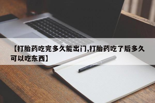 推荐个卖流产药的微信【打胎药吃完多久能出门,打胎药吃了后多久可以吃东西】