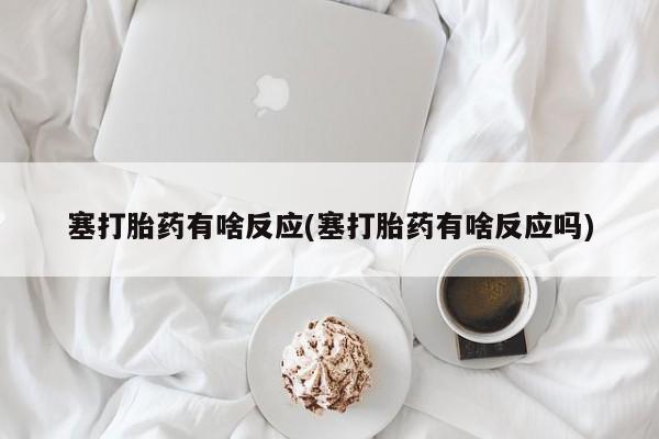 推荐个卖流产药的微信塞打胎药有啥反应(塞打胎药有啥反应吗)