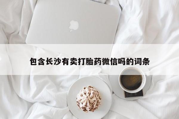 推荐个卖流产药的微信包含长沙有卖打胎药微信吗的词条