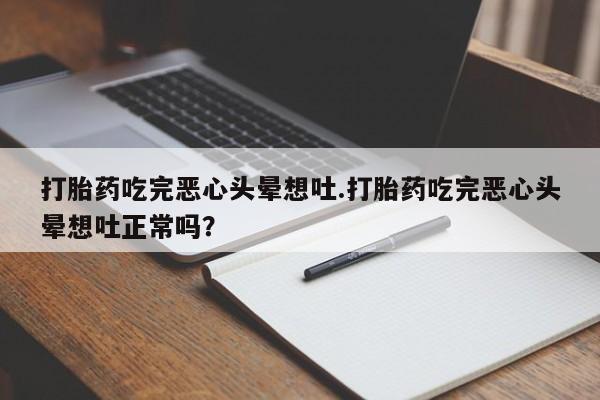 推荐个卖流产药的微信打胎药吃完恶心头晕想吐.打胎药吃完恶心头晕想吐正常吗？