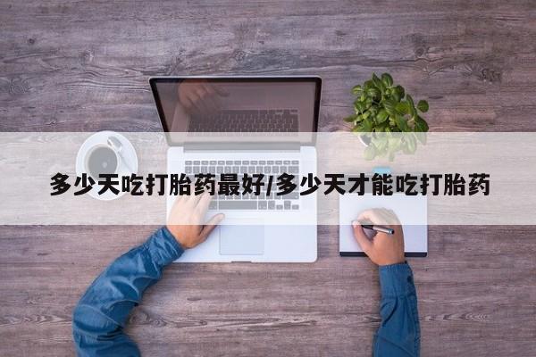 推荐个卖流产药的微信多少天吃打胎药最好/多少天才能吃打胎药