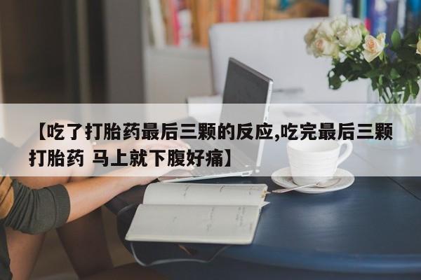 推荐个卖流产药的微信【吃了打胎药最后三颗的反应,吃完最后三颗打胎药 马上就下腹好痛】